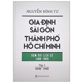 Gia Định – Sài Gòn – Thành Phố Hồ Chí Minh: Dặm Dài Lịch Sử (1698-2020) – Tập 1: 1698-1945 – Bìa Cứng (Tái Bản 2023)