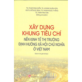 [Download Sách] Xây Dựng Khung Tiêu Chí Nền Kinh Tế Thị Trường Định Hướng Xã Hội Chủ Nghĩa Ở Việt Nam (Sách Chuyên Khảo)