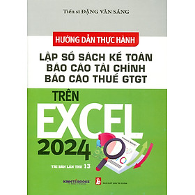 Hình ảnh sách Hướng Dẫn Thực Hành Lập Sổ Sách Kế Toán Báo Cáo Tài Chính Báo Cáo Thuế GTGT Trên Excel 2024 (Tái bản lần thứ 13) - TS. Đặng Văn Sáng