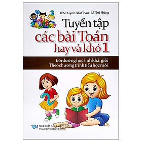 Tuyển Tập Các Bài Toán Hay Và Khó 1 (Bồi Dưỡng Học Sinh Khá, Giỏi Theo Chương Trình Tiểu Học Mới)