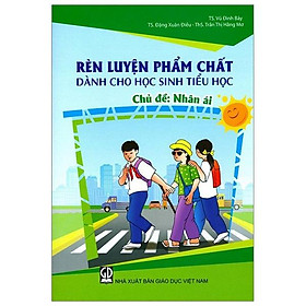 Rèn Luyện Phẩm Chất Dành Cho Học Sinh Tiểu Học - Nhân Ái
