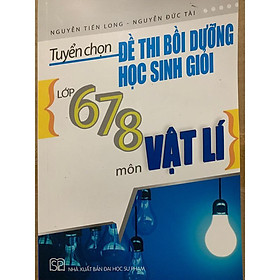 Sách - Tuyển chọn đề thi bồi dưỡng học sinh giỏi lớp 6,7,8 môn Vật lý