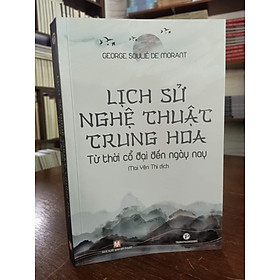 (Tranh minh họa) LỊCH SỬ NGHỆ THUẬT TRUNG HOA – Từ thời cổ đại đến ngày nay – George Soulié De Morant – Mai Yên Thi dịch – Truongphuongbooks – bìa mềm