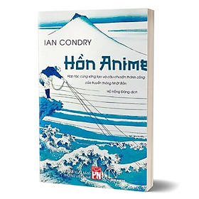 HỒN ANIME - Hợp tác cùng sáng tạo và câu chuyện thành công của truyền thông Nhật Bản - Ian Condry - Hồ Hồng Đăng dịch - Lyceum - NXB Phụ Nữ