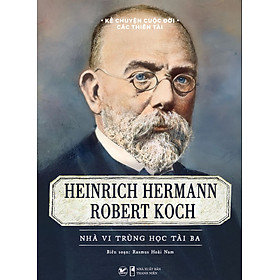 Kể Chuyện Cuộc Đời Các Thiên Tài: Heinrich Hermann Robert Koch - Nhà Vi Trùng Học Tài Ba