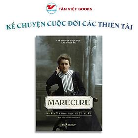 Marie Curie - Nhà Nữ Khoa Học Kiệt Xuất - Kể Chuyện Cuộc Đời Các Thiên Tài - Tân Việt Books - Tân Nhã
