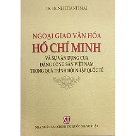 Sách Ngoại Giao Văn Hóa Hồ Chí Minh Và Sự Vận Dụng Của Đảng Cộng Sản Việt Nam Trong Quá Trình Hội Nhập Quốc Tế – NXB Chính Trị Quốc Gia Sự Thật