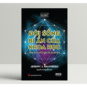 Đời Sống Bí Ẩn Của Khoa Học (The Secret Life of Science) - Jeremy J. Baumberg - IRED Books