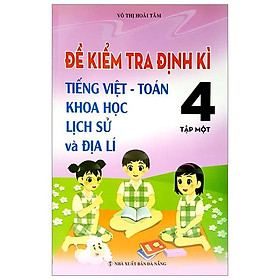 Sách Đề Kiểm Tra Định Kỳ Tiếng Việt - Toán- Khoa Học- Lịch Sử -Địa Lí 4 - Tập 1