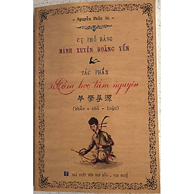 Cụ Phó Bảng Minh Xuyên Hoàng Yến & Tác Phẩm Cầm Học Tầm Nguyên - Nhà Xuất Bản Văn Hóa - Văn Nghệ