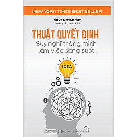 Thuật Quyết Định - Suy Nghĩ Thông Minh, Làm Việc Sáng Suốt