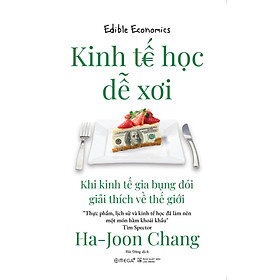 KINH TẾ HỌC DỄ XƠI - Khi Kinh Tế Gia Bụng Đói Giải Thích Về Thế Giới - Ha-Joon Chang – Hải Đăng dịch - Omega Plus - NXB Hà Nội