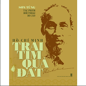 HỒ CHÍ MINH TRÁI TIM QUẢ ĐẤT (Tác phẩm - Đối thoại - Di cảo của nhà văn Sơn Tùng về Bác Hồ)