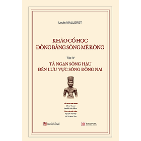 Sách Khảo Cổ Học Đồng Bằng Sông Mê Kông: Tập IV - Tả Ngạn Sông Hậu Đến Lưu Vực Sông Đồng Nai