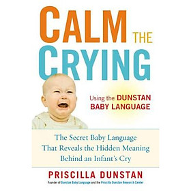 Calm the Crying: The Secret Baby Language That Reveals the Hidden Meaning Behind an Infants Cry