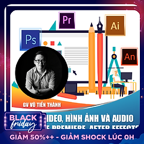 Khóa học trọn đời- Xử lý video, hình ảnh và audio với Adobe Premiere, After Effects, Audition, Photoshop nhuần nhuyễn cùng Giảng viên Vũ Tiến Thành