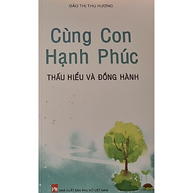 Download sách CÙNG CON HẠNH PHÚC - THẤU HIỂU VÀ ĐỒNG HÀNH 