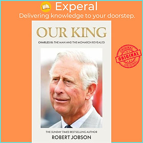 Sách - Our King: Charles III : The Man and the Monarch Revealed by Robert Jobson (UK edition, hardcover)