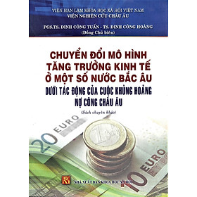 Chuyển Đổi Mô Hình Tăng Trưởng Kinh Tế Ở Một Số Nước Bắc Âu Dưới Tác Động Của Cuộc Khủng Hoảng Nợ Công Châu Âu (Sách chuyên khảo) - Tang Zhi