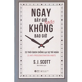 Ngay bây giờ hoặc không bao giờ - 23 thói quen chống lại sự trì hoãn