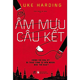 Âm Mưu Câu Kết - Chính Trị Hoa Kỳ Bị Thao Túng Từ Bên Ngoài Như Thế Nào?