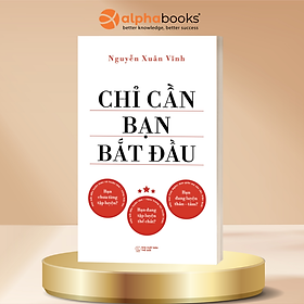 Chỉ Cần Bạn Bắt Đầu - Nguyễn Xuân Vĩnh - Alpha Books - Alpha Books