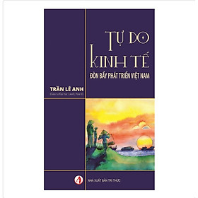 TỰ DO KINH TẾ - Đòn Bẩy Phát Triển Việt Nam - GS. Trần Lê Anh - (bìa mềm)