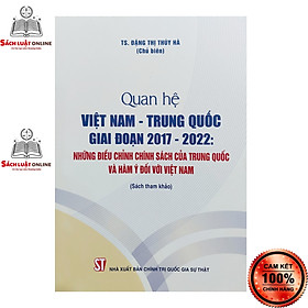 Hình ảnh Sách - Quan hệ Việt Nam - Trung Quốc giai đoạn 2017-2022: Những điều chỉnh chính sách của Trung Quốc và hàm ý đối với...