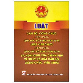 [Download Sách] Luật Cán Bộ, Công Chức (Hiện Hành) (Sửa Đổi, Bổ Sung Năm 2019) - Luật Viên Chức (Hiện Hành) (Sửa Đổi, Bổ Sung Năm 2019) Và Nghị Định Của Chính Phủ Về Xử Lý Kỷ Luật Cán Bộ, Công Chức, Viên Chức