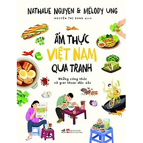 ẨM THỰC VIỆT NAM QUA TRANH - Những Công Thức Và Giai Thoại Đặc Sắc - Nathalie Nguyen, Mélody Ung - Nguyễn Thị Dung dịch – Nhã Nam – NXB Phụ Nữ Việt Nam - 