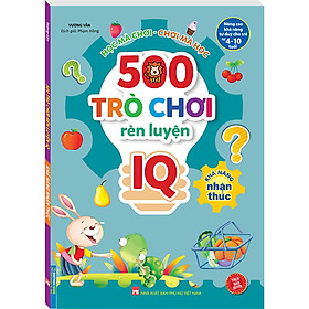 500 Trò Chơi Rèn Luyện IQ (4-10 tuổi) - Khả Năng Nhận Thức (Sách Bản Quyền)