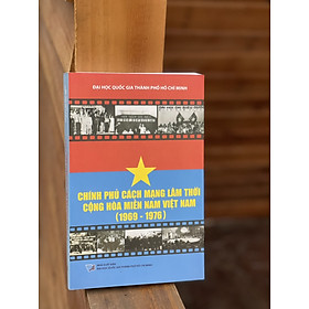 CHÍNH PHỦ CÁCH MẠNG LÂM THỜI CỘNG HÒA MIỀN NAM VIỆT NAM (1969 – 1976) – Nhiều tác giả – NXB Đại học Quốc gia TP.HCM– bìa mềm