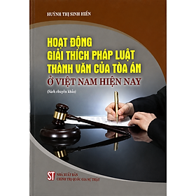 Hoạt động giải thích pháp luật thành văn của Toà án ở Việt Nam hiện nay (Sách chuyên khảo)