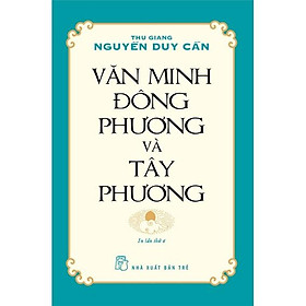 Thu Giang Nguyễn Duy Cần - Văn Minh Đông Phương Và Tây Phương (Tái bản 2021) - Bản Quyền