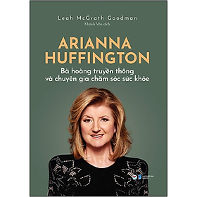 Arianna Huffington - Bà Hoàng Truyền Thông Và Chuyên Gia Chăm Sóc Sức Khỏe