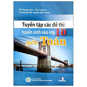 Tuyển Tập Các Đề Thi Tuyển Sinh Vào Lớp 10 – Môn Toán (Tái Bản 2020)