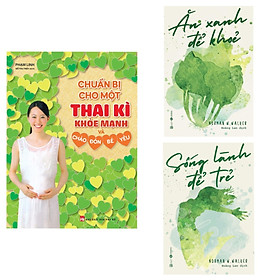 Combo 3 Cuốn Sách Hay Về Sức Khỏe: Chuẩn Bị Cho Một Thai Kì Khỏe Mạnh Và Chào Đón Bé Yêu + Ăn Xanh Để Khỏe + Sống Lành Để Trẻ