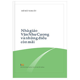 Nhà Giáo Văn Như Cương Và Những Điều Còn Mãi - NXB Thông Tin & Truyền Thông