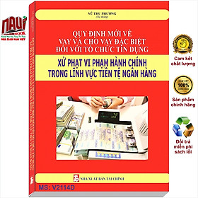 Sách Quy Định Mới Về Vay và Cho Vay Đặc Biệt Đối Với Tổ Chức Tín Dụng - Xử Phạt Vi Phạm Hành Chính Trong Lĩnh Vực Tiền Tệ Ngân Hàng - V2114D