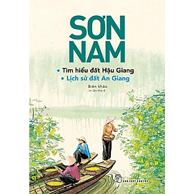 Sơn Nam: Tìm Hiểu Đất Hậu Giang - Lịch Sử Đất An Giang (Tái bản năm 2021)