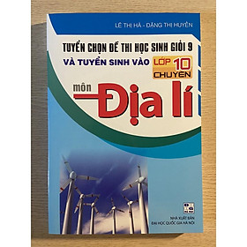 Sách - Tuyển chọn đề thi học sinh giỏi 9 và tuyển sinh vào lớp 10 chuyên môn Địa lí