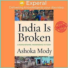 Sách - India Is Broken : A People Betrayed, Independence to Today by Ashoka Mody (US edition, hardcover)