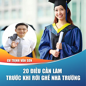 Khóa học trọn đời- 20 điều cần làm trước khi rời ghế nhà trường- Chia sẻ kỹ năng cho sinh viên từ Giảng viên Trịnh Văn Sơn