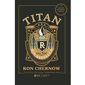 Titan-Gia Tộc Rockefeller - Thiên Anh Hùng Ca Về Một Gia Tộc Bí Ẩn, Một Đế Chế Lẫy Lừng Trong Ngành Dầu Mỏ (Bìa Đen)