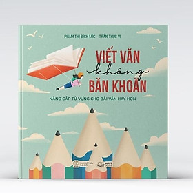 Sách Viết Văn Không Băn Khoăn - Nâng Cấp Từ Vựng Cho Bài Văn Hay Hơn  - Bản Quyền