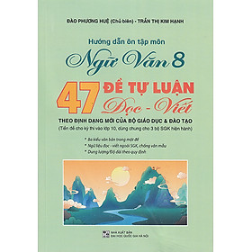 Sách - Hướng dẫn ôn tập môn Ngữ văn 8 - 47 Đề tự luận Đọc - Viết (Theo định dạng mới của Bộ Giáo dục & Đào tạo)