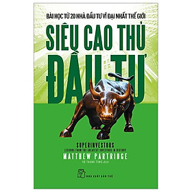 Siêu Cao Thủ Đầu Tư – Bài Học Từ 20 Nhà Đầu Tư Vĩ Đại Nhất Thế Giới