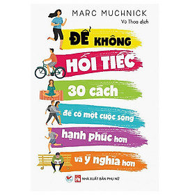 [Download Sách] Để Không Hối Tiếc - 30 Cách Để Có Một Cuộc Sống Hạnh Phúc Hơn Và Ý Nghĩ Hơn