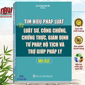 Sách Tìm Hiểu Pháp Luật về Luật Sư, Công Chứng, Chứng Thực, Giám Định Tư Pháp, Hộ Tịch và Trợ Giúp Pháp Lý - V1615P