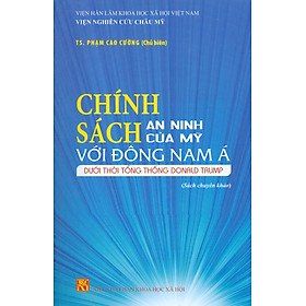 Chính Sách An Ninh Của Mỹ Với Đông Nam Á Dưới Thời Tổng Thống Donald Trump (Sách chuyên khảo)